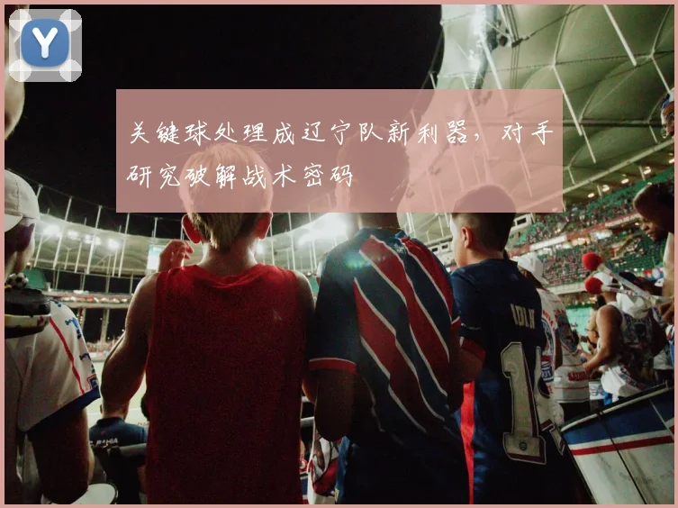 关键球处理成辽宁队新利器，对手研究破解战术密码