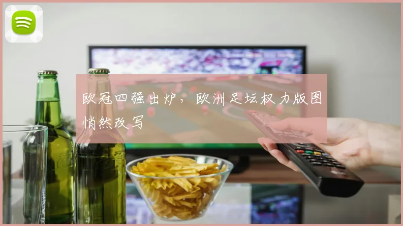 欧冠四强出炉,欧洲足坛权力版图悄然改写