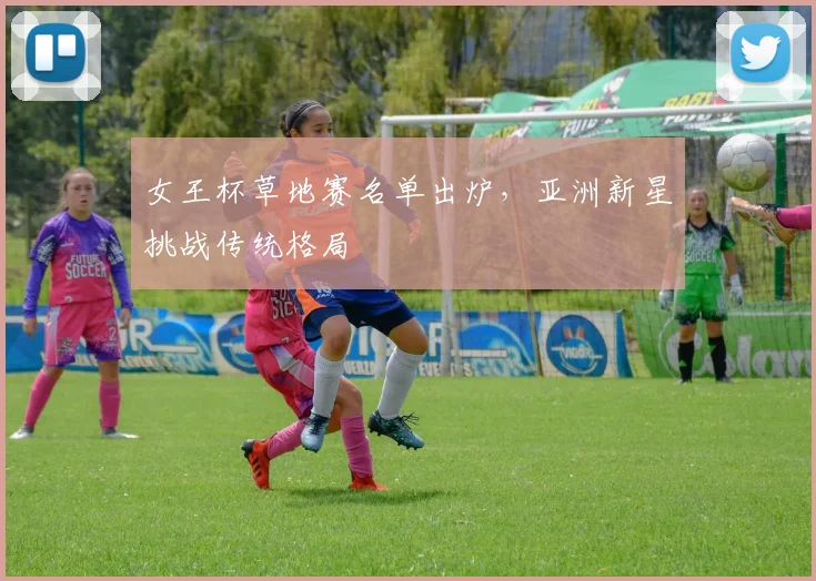 女王杯草地赛名单出炉，亚洲新星挑战传统格局