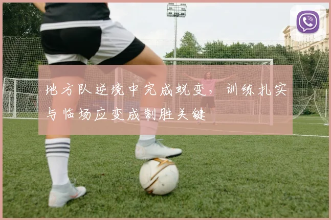 地方队逆境中完成蜕变,训练扎实与临场应变成制胜关键
