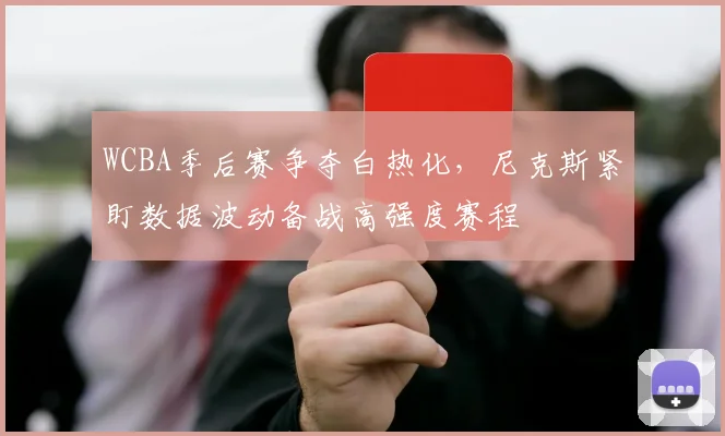 WCBA季后赛争夺白热化，尼克斯紧盯数据波动备战高强度赛程