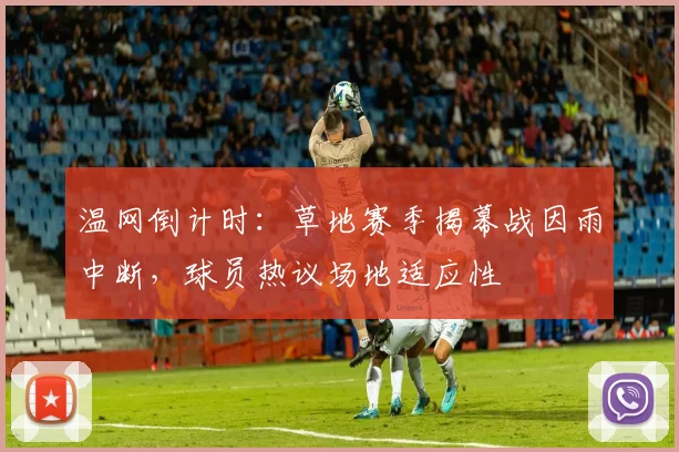 温网倒计时：草地赛季揭幕战因雨中断，球员热议场地适应性