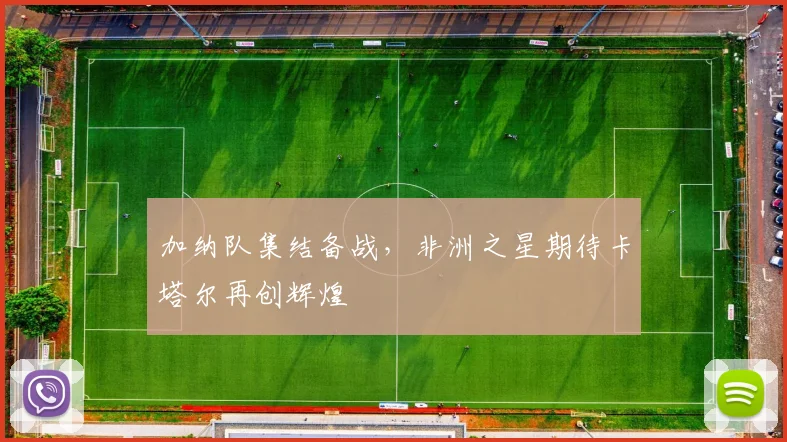 加纳队集结备战,非洲之星期待卡塔尔再创辉煌