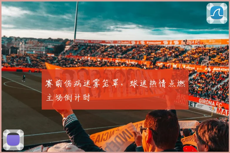 赛前伤病迷雾笼罩，球迷热情点燃主场倒计时