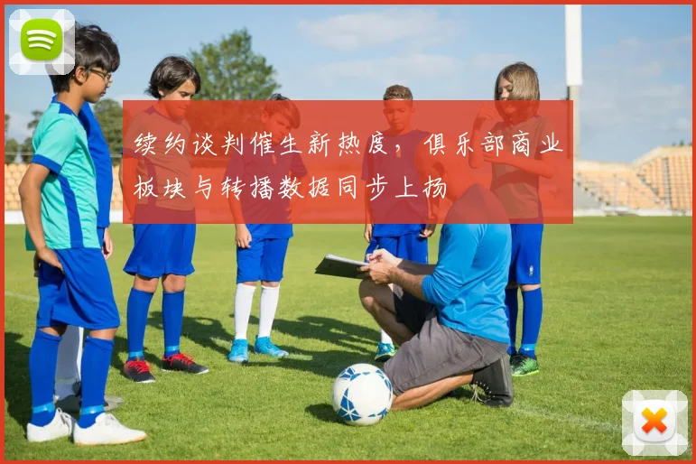 续约谈判催生新热度，俱乐部商业板块与转播数据同步上扬